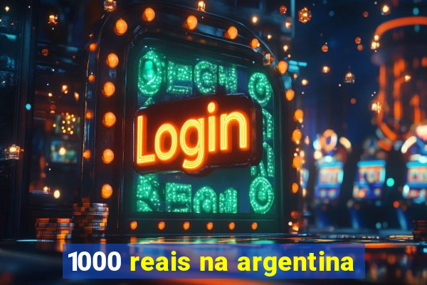 1000 reais na argentina